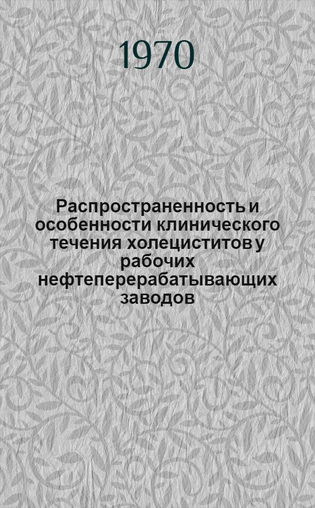 Распространенность и особенности клинического течения холециститов у рабочих нефтеперерабатывающих заводов : Метод. письмо