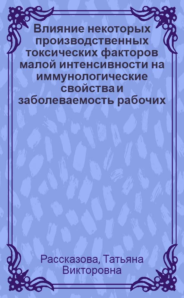 Влияние некоторых производственных токсических факторов малой интенсивности на иммунологические свойства и заболеваемость рабочих : Автореф. дис. на соиск. учен. степени д-ра мед. наук : (14.00.07)