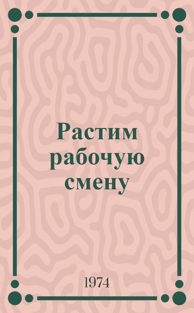 Растим рабочую смену : Их опыта работы коллектива Туймазин. з-да мед. стекла им. 50-летия СССР по подгот. и воспитанию молодых рабочих : Сборник