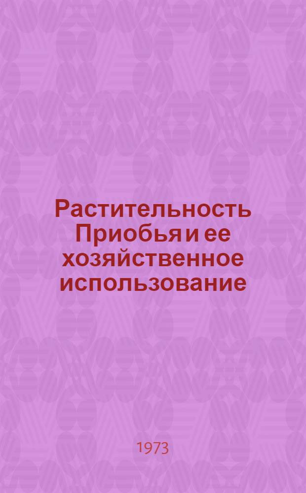 Растительность Приобья и ее хозяйственное использование : Сборник статей