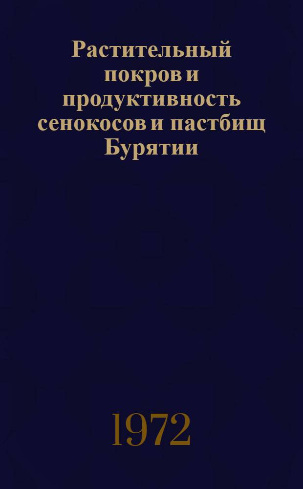 Растительный покров и продуктивность сенокосов и пастбищ Бурятии : Сборник статей