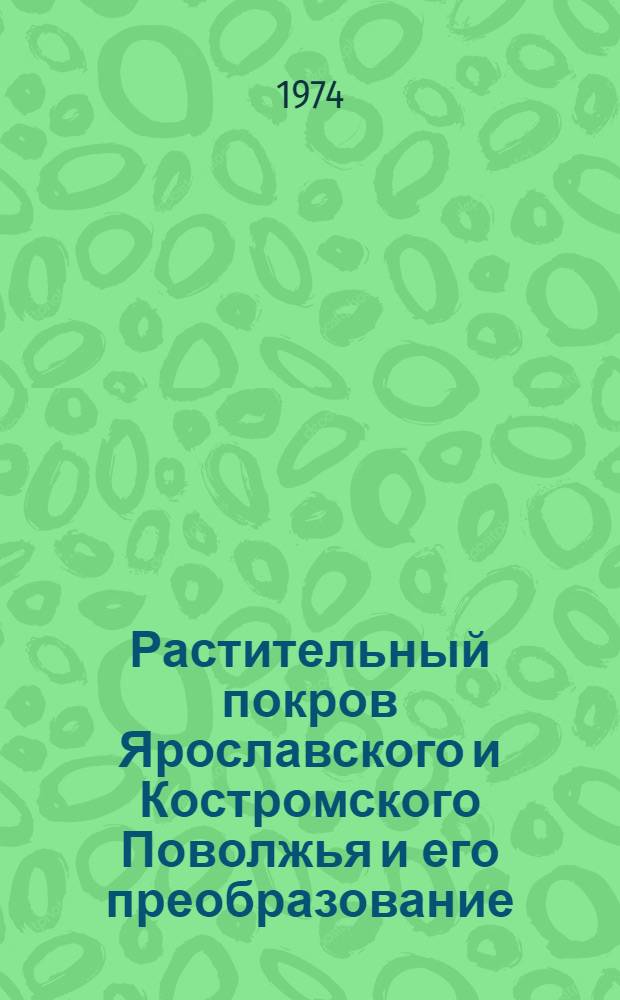 Растительный покров Ярославского и Костромского Поволжья и его преобразование : Сборник статей