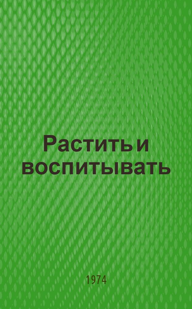 Растить и воспитывать : Из опыта работы дет. дошкольных учреждений гг. Кишинева и Тирасполя : Сборник статей