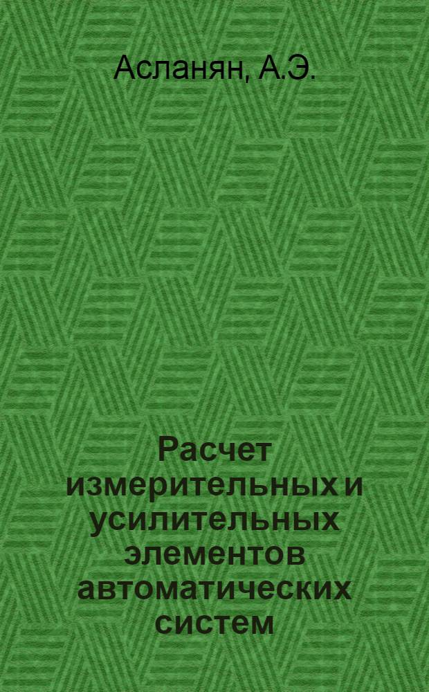 Расчет измерительных и усилительных элементов автоматических систем : (Справ. пособие)