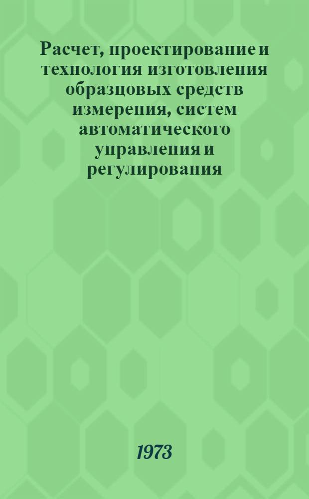 Расчет, проектирование и технология изготовления образцовых средств измерения, систем автоматического управления и регулирования : Сборник