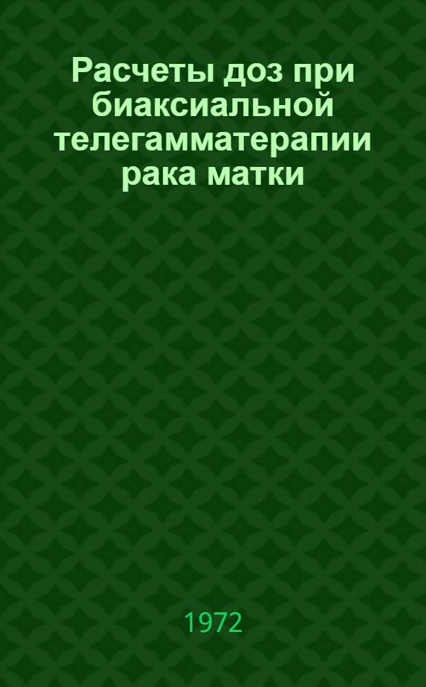 Расчеты доз при биаксиальной телегамматерапии рака матки : (Метод. инструкция)