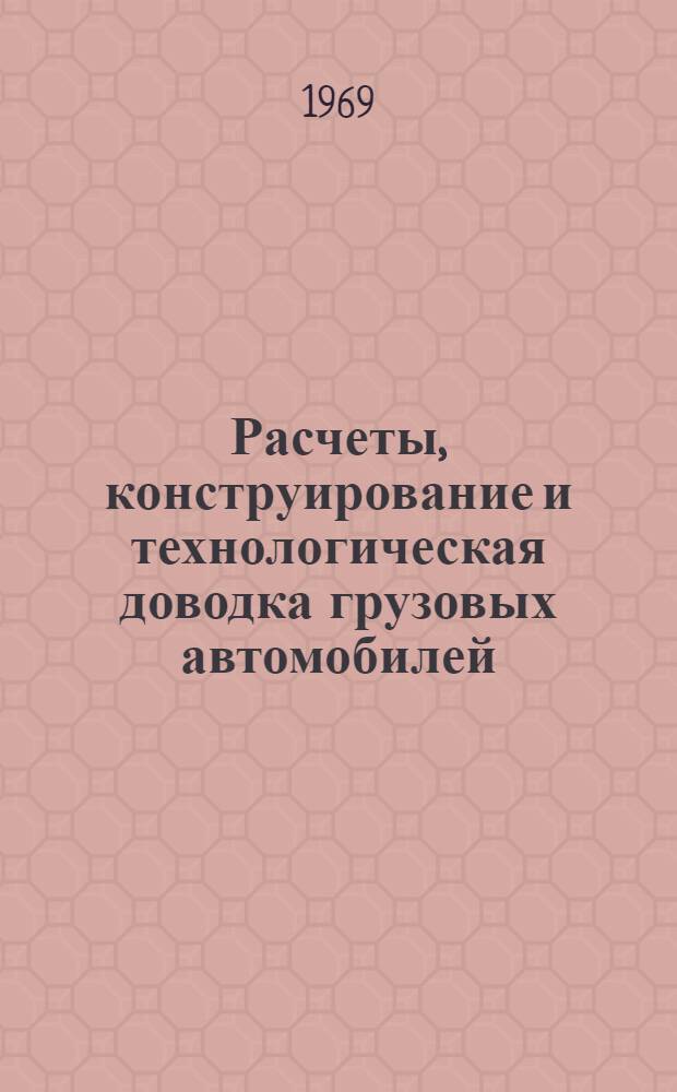 Расчеты, конструирование и технологическая доводка грузовых автомобилей : (Передовой опыт работы инженеров Минского автомоб. з-да : Сборник статей