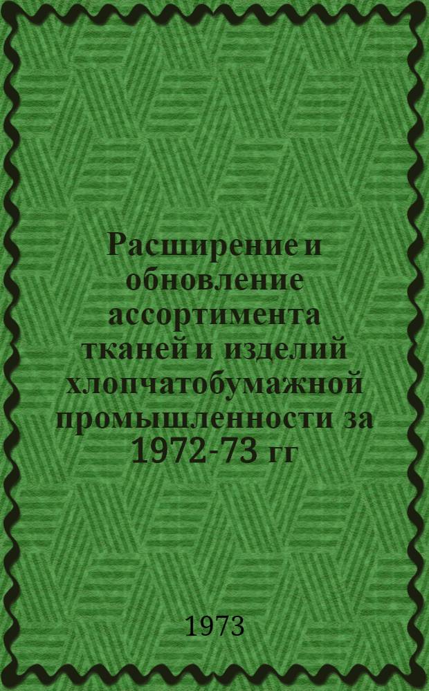 Расширение и обновление ассортимента тканей и изделий хлопчатобумажной промышленности за 1972-73 гг. : Обзор