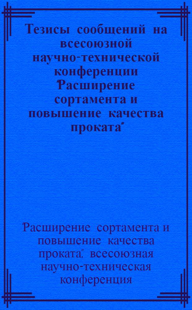 Тезисы сообщений на всесоюзной научно-технической конференции "Расширение сортамента и повышение качества проката". Магнитогорск, 1970