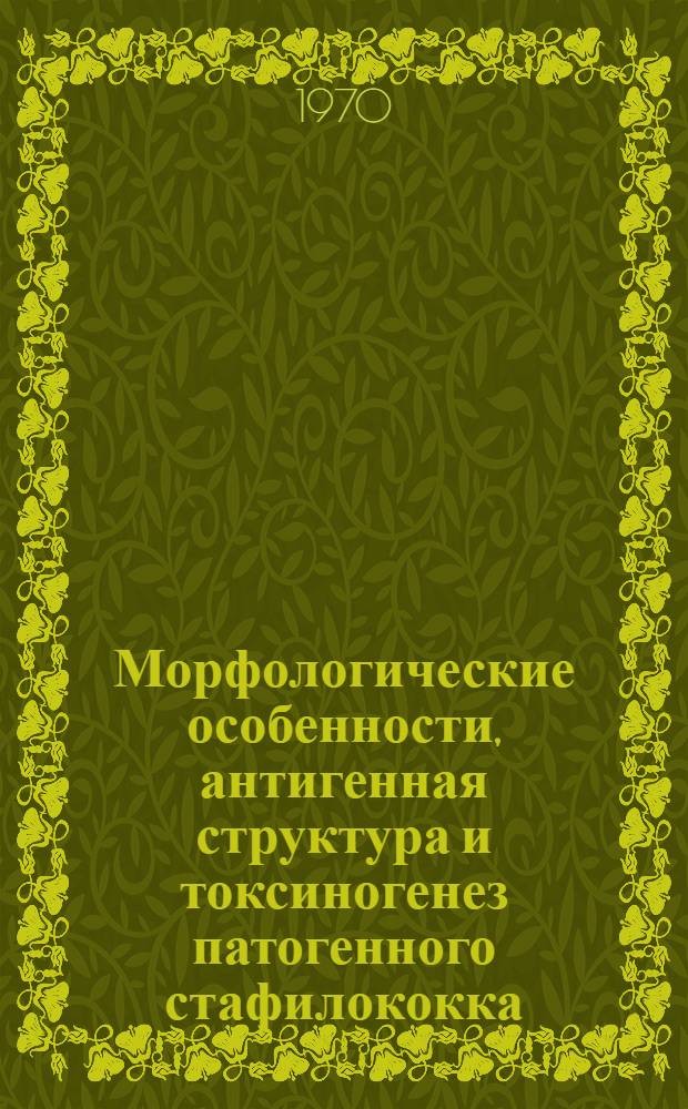 Морфологические особенности, антигенная структура и токсиногенез патогенного стафилококка : Автореф. дис. на соискание учен. степени канд. мед. наук : (096)