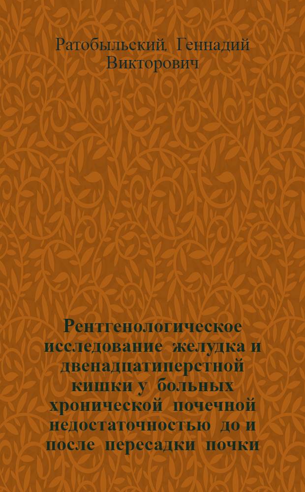 Рентгенологическое исследование желудка и двенадцатиперстной кишки у больных хронической почечной недостаточностью до и после пересадки почки : (Рентгено-эндоскоп. и морфол. параллели) : Автореф. дис. на соиск. учен. степени канд. мед. наук : (14.00.19)
