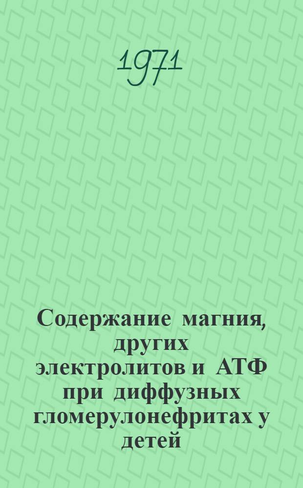 Содержание магния, других электролитов и АТФ при диффузных гломерулонефритах у детей : (По материалам 11 дет. клинич. больницы г. Алма-Аты) : Автореф. дис. на соискание учен. степени канд. мед. наук : (758)