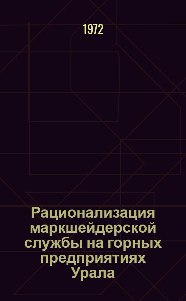 Рационализация маркшейдерской службы на горных предприятиях Урала : К совещ. 27-29 апр. 1972