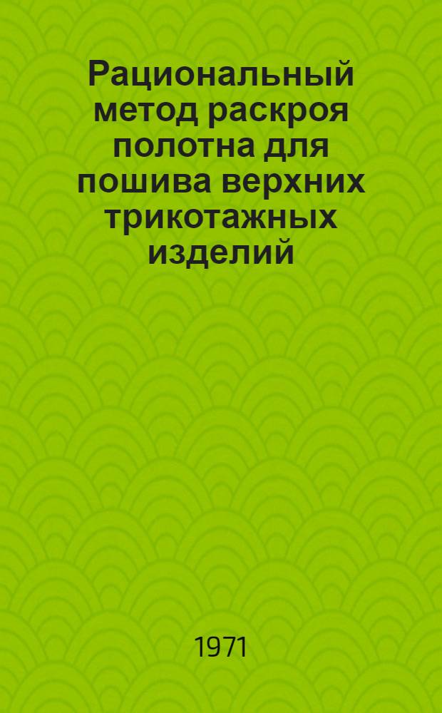 Рациональный метод раскроя полотна для пошива верхних трикотажных изделий : (Из опыта работы Косин. трикотажной ф-ки) : Обзор