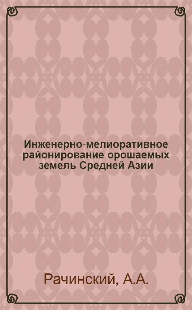 Инженерно-мелиоративное районирование орошаемых земель Средней Азии : Доклад Всесоюз. мелиорат. совещанию