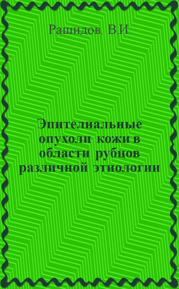 Эпителиальные опухоли кожи в области рубцов различной этиологии : (Так называемые раки на рубцах) : Автореф. дис. на соискание учен. степени канд. мед. наук : (14.764)