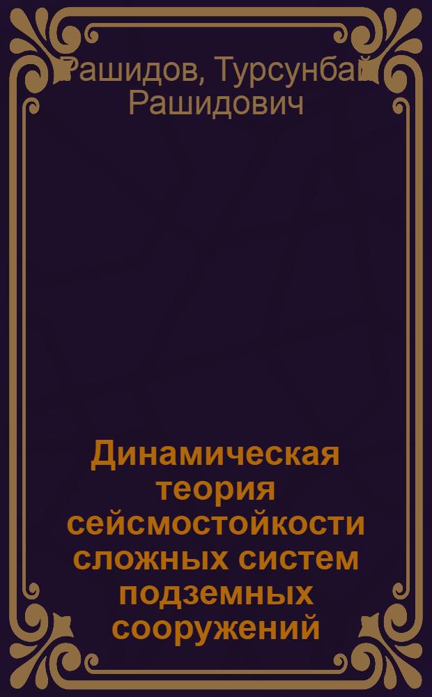 Динамическая теория сейсмостойкости сложных систем подземных сооружений