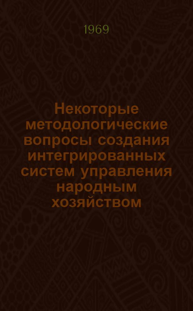 Некоторые методологические вопросы создания интегрированных систем управления народным хозяйством : Материалы II совещания по науч.-метод. вопросам создания автоматизир. системы план. расчетов (АСПР)