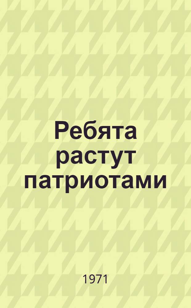 Ребята растут патриотами : Из опыта воен.-патриот. воспитания школьников : Сборник статей