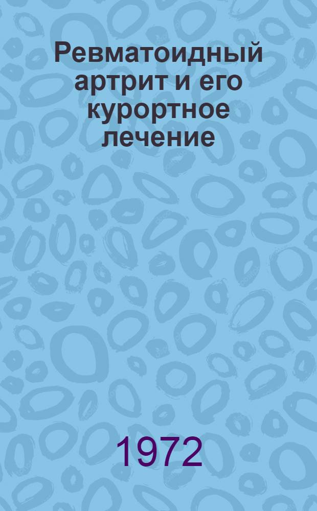 Ревматоидный артрит и его курортное лечение : Сборник материалов монотемат. конф. НИИ курортологии и физиотерапии Российской Федерации и профильных науч. и практ. учреждений. Пятигорск. 14-15 сент. 1972 г
