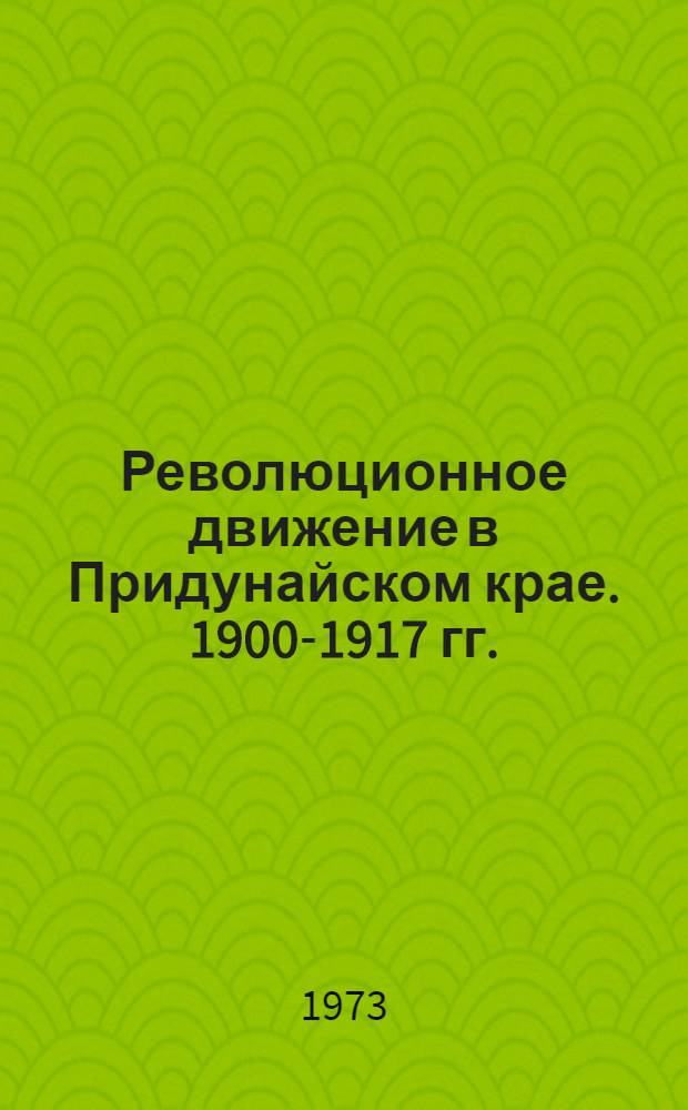 Революционное движение в Придунайском крае. 1900-1917 гг. : Документы и материалы
