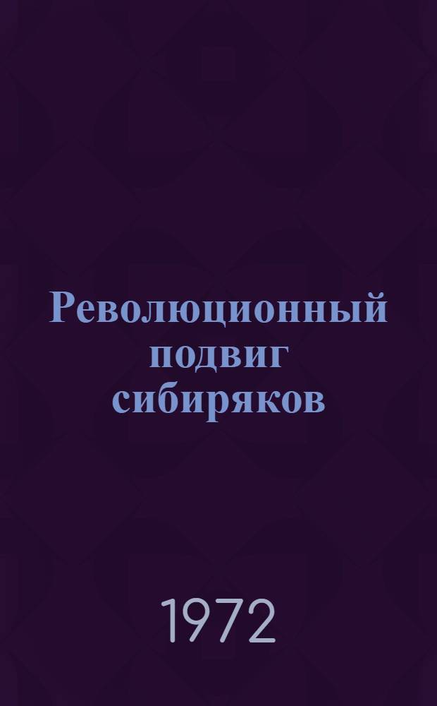 Революционный подвиг сибиряков : Биогр. борцов за власть Советов на земле иркутской