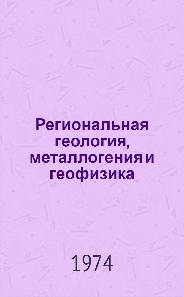 Региональная геология, металлогения и геофизика : Сборник статей