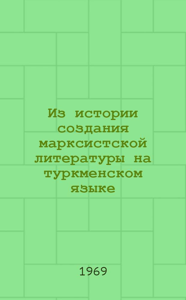 Из истории создания марксистской литературы на туркменском языке : Деятельность КП Туркменистана по организации перевода и издания на туркм. яз. трудов классиков марксизма-ленинизма в 1925-1937 гг