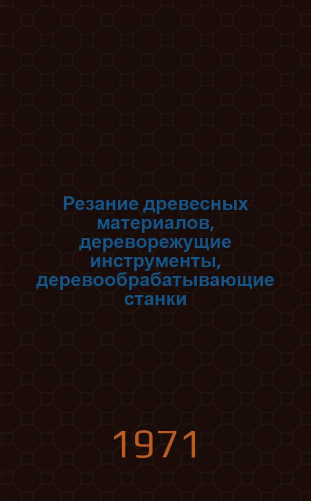 Резание древесных материалов, дереворежущие инструменты, деревообрабатывающие станки : Сборник статей