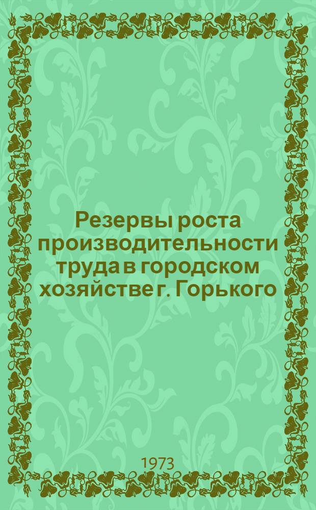 Резервы роста производительности труда в городском хозяйстве г. Горького : Материалы I гор. произв.-техн. конф. работников жил.-коммун. хоз-ва и бытового обслуживания г. Горького