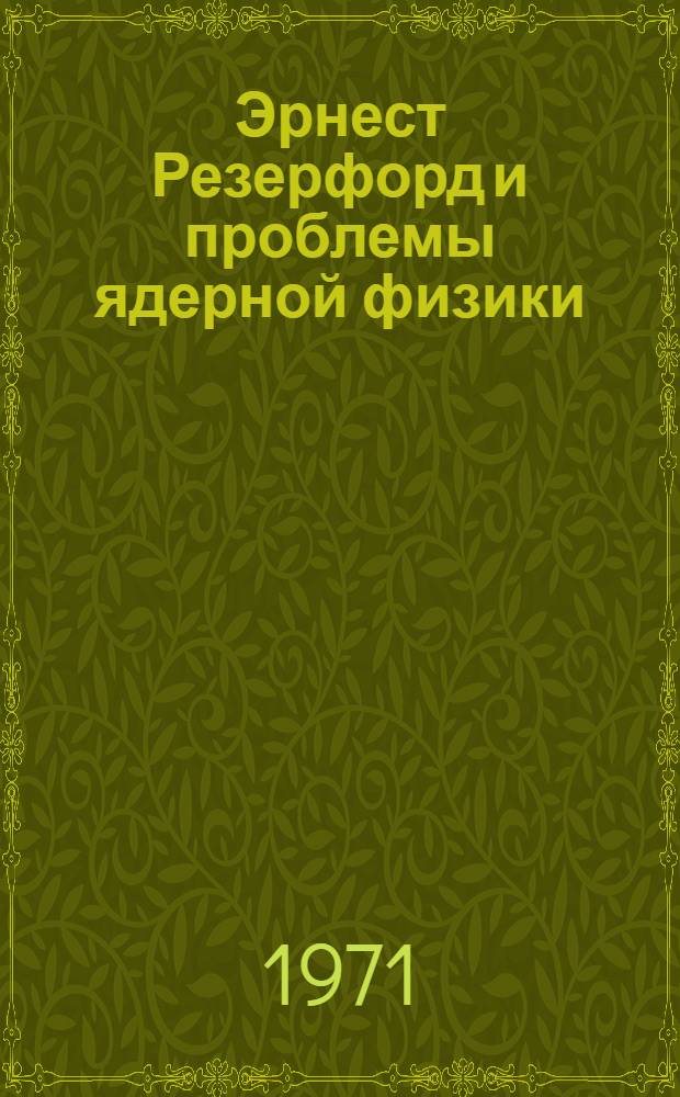 Эрнест Резерфорд и проблемы ядерной физики : Рек. указ. литературы к 100-летию со дня рождения