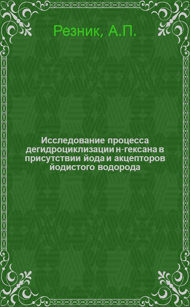 Исследование процесса дегидроциклизации н-гексана в присутствии йода и акцепторов йодистого водорода : Автореф. дис. на соискание учен. степени канд. хим. наук : (073)