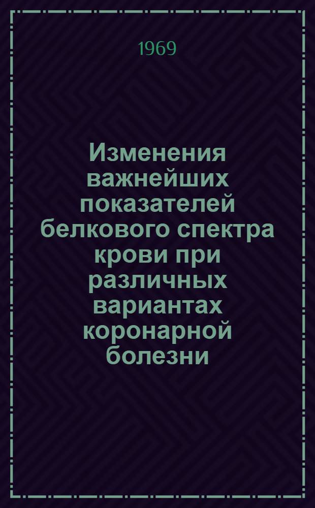 Изменения важнейших показателей белкового спектра крови при различных вариантах коронарной болезни : Автореф. дис. на соискание учен. степени канд. мед. наук : (754)