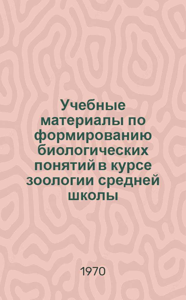 Учебные материалы по формированию биологических понятий в курсе зоологии средней школы : (7 кл.). Ч. 1