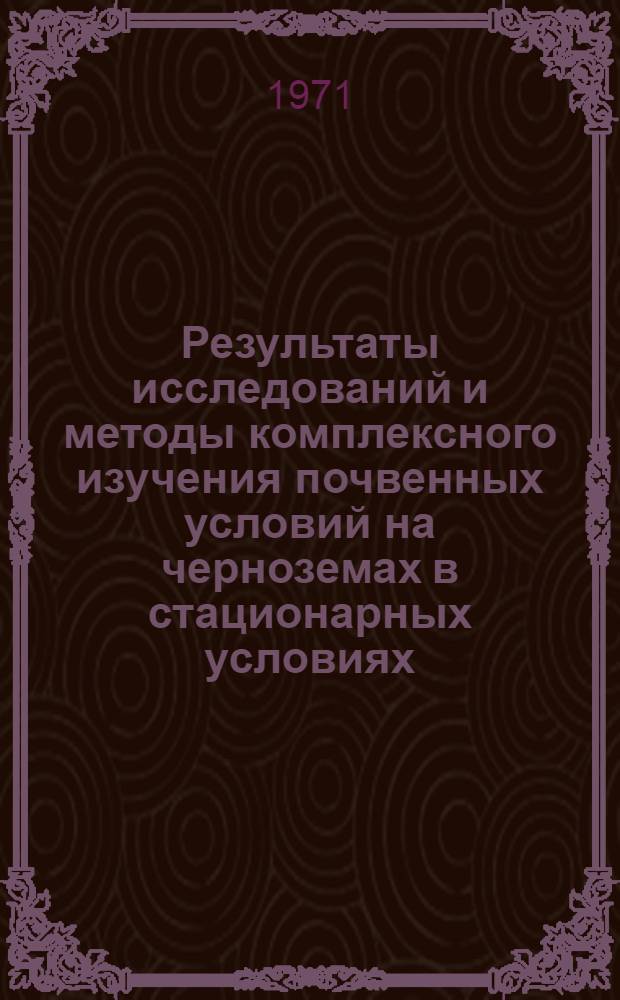 Результаты исследований и методы комплексного изучения почвенных условий на черноземах в стационарных условиях : Тезисы докл. на науч.-метод. совещ. (Курск, 16-18 июня, 1971 г.)