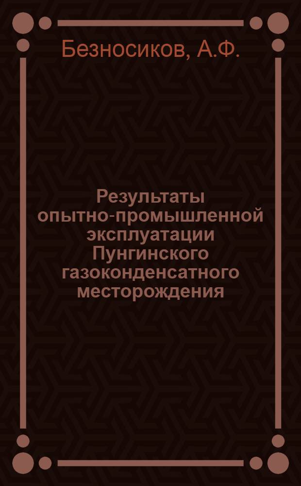 Результаты опытно-промышленной эксплуатации Пунгинского газоконденсатного месторождения