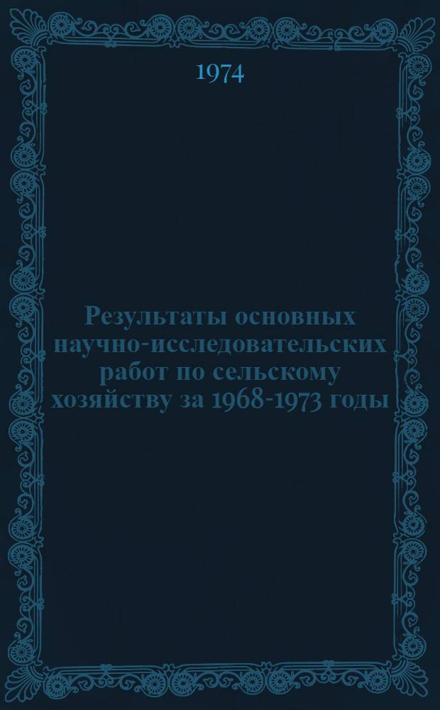 Результаты основных научно-исследовательских работ по сельскому хозяйству за 1968-1973 годы : Сборник реф.
