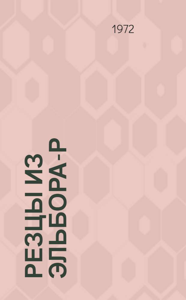 Резцы из эльбора-Р : Конструкции и рацион. условия эксплуатации : Альбом