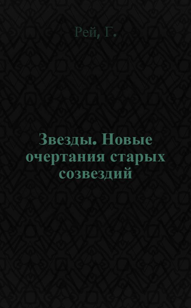 Звезды. Новые очертания старых созвездий : Пер. с англ.