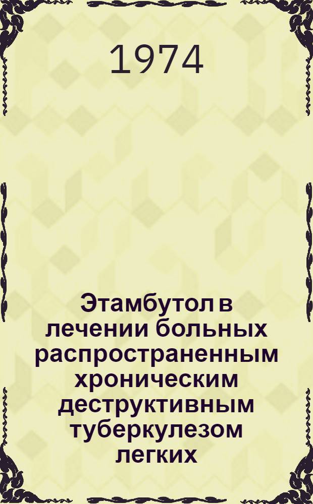 Этамбутол в лечении больных распространенным хроническим деструктивным туберкулезом легких : Автореф. дис. на соиск. учен. степени канд. мед. наук : (12.00.26)