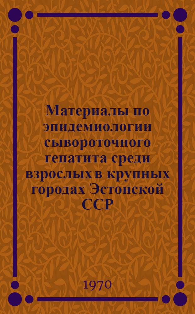 Материалы по эпидемиологии сывороточного гепатита среди взрослых в крупных городах Эстонской ССР : Автореф. дис. на соискание учен. степени канд. мед. наук : (14.780)