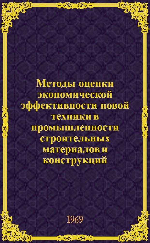 Методы оценки экономической эффективности новой техники в промышленности строительных материалов и конструкций : Учеб. пособие для практ. занятий по курсу "Экономика пром-сти" специальности 1207