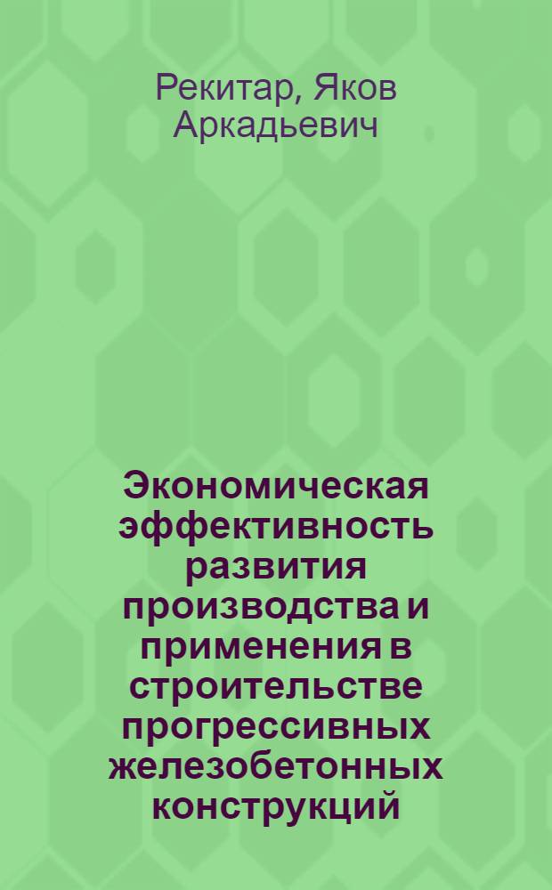 Экономическая эффективность развития производства и применения в строительстве прогрессивных железобетонных конструкций : Тезисы докл. на VII Всесоюз. конф. по бетону и железобетону. Ленинград, 10-14 окт. 1972 г