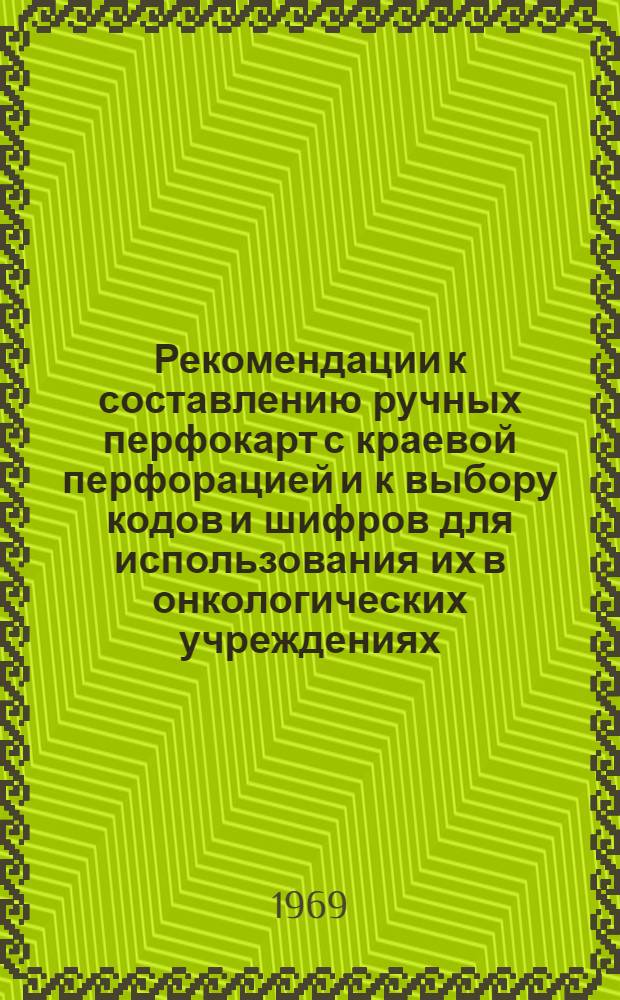 Рекомендации к составлению ручных перфокарт с краевой перфорацией и к выбору кодов и шифров для использования их в онкологических учреждениях : (Метод. письмо)