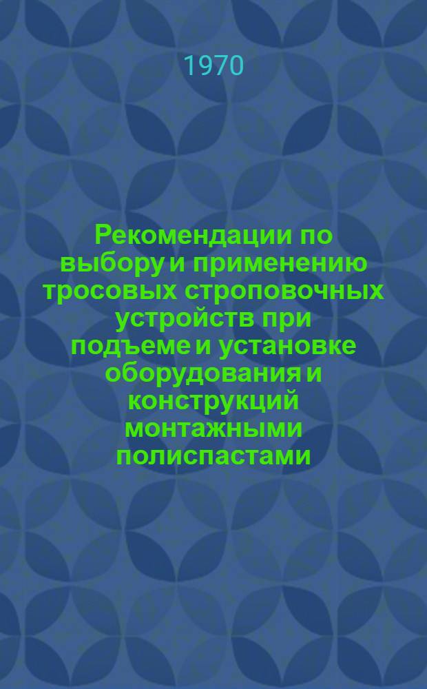 Рекомендации по выбору и применению тросовых строповочных устройств при подъеме и установке оборудования и конструкций монтажными полиспастами