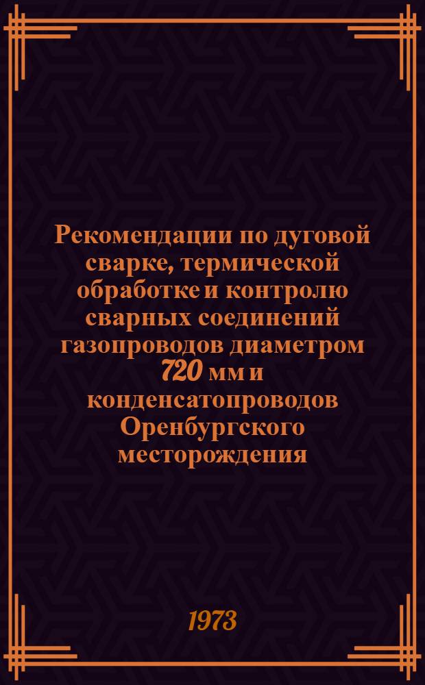 Рекомендации по дуговой сварке, термической обработке и контролю сварных соединений газопроводов диаметром 720 мм и конденсатопроводов Оренбургского месторождения