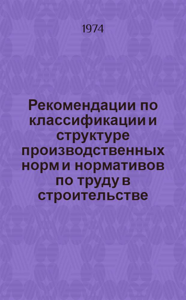 Рекомендации по классификации и структуре производственных норм и нормативов по труду в строительстве