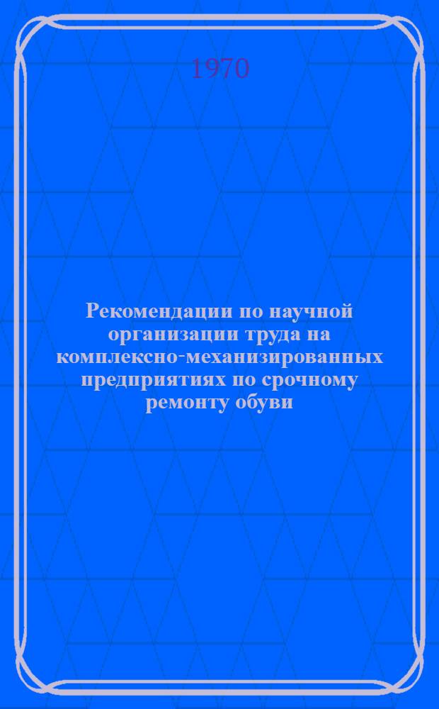 Рекомендации по научной организации труда на комплексно-механизированных предприятиях по срочному ремонту обуви
