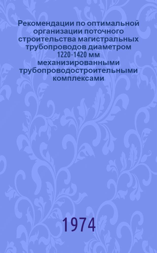 Рекомендации по оптимальной организации поточного строительства магистральных трубопроводов диаметром 1220-1420 мм механизированными трубопроводостроительными комплексами