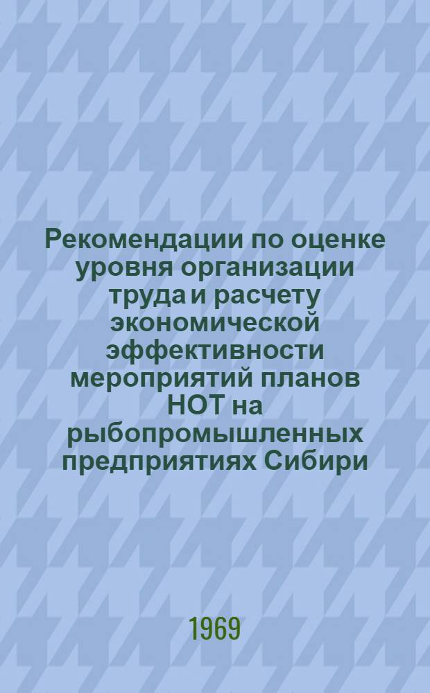 Рекомендации по оценке уровня организации труда и расчету экономической эффективности мероприятий планов НОТ на рыбопромышленных предприятиях Сибири : (Материалы отчетной сессии Учен. совета СибНИИРХа, состоявшейся 22-23 марта 1968 г.)